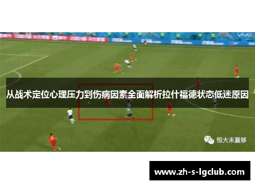 从战术定位心理压力到伤病因素全面解析拉什福德状态低迷原因