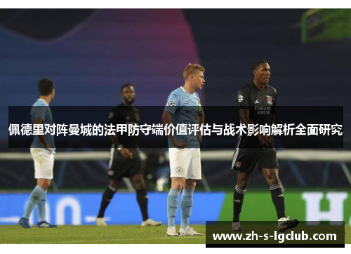 佩德里对阵曼城的法甲防守端价值评估与战术影响解析全面研究