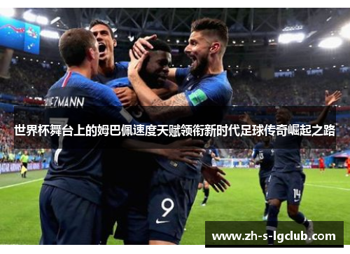 世界杯舞台上的姆巴佩速度天赋领衔新时代足球传奇崛起之路