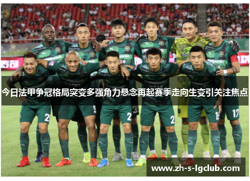 今日法甲争冠格局突变多强角力悬念再起赛季走向生变引关注焦点