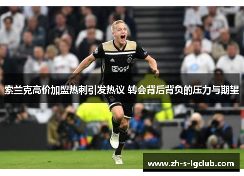 索兰克高价加盟热刺引发热议 转会背后背负的压力与期望