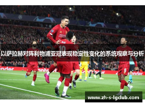 以萨拉赫对阵利物浦亚冠表现稳定性变化的系统观察与分析